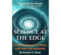 SCIENCE AT THE EDGE: Consciousness, the Brain, and Past-Life Hypnosis (Beyond the Last Breath: Fact, Faith, or Fiction)