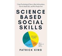 Science-Based Social Skills: Using Psychological Data to Beat Awkwardness, Survive Small Talk, and Win People Over