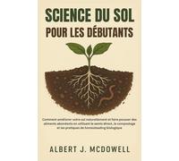 SCIENCE DU SOL POUR LES DÉBUTANTS: Comment améliorer naturellement votre sol et cultiver une abondance de nourriture grâce au semis direct et au compostage
