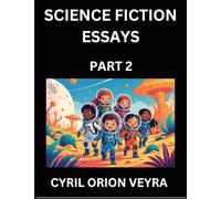 Science Fiction Essays (Part 2)- The Infinite SciFi Stories and Fantasy Frontier of the Future of Human Speculative Imagination, Musings on Sci-fi ... Time, Artificial Life, Consciousness, and the
