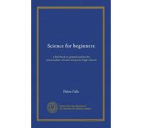 Science for beginners: a first book in general science for intermediate schools and junior high schools