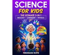 Science for Kids: The Ultimate 3-in-1 Adventure into Biology, Chemistry, and Physics with Fun Facts and Engaging Full-Color Illustrations