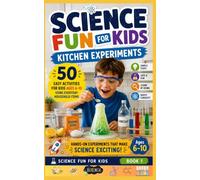 Science Fun for Kids: Kitchen Experiments: 50 Easy Activities for Kids Ages 6-10 Using Everyday Household Items