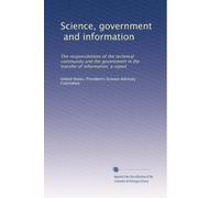 Science, government, and information: The responsibilities of the technical community and the government in the transfer of information: a report: Volume 3