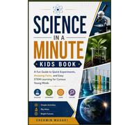 Science In a Minute Kids Book: A Fun Guide to Quick Experiments, Amazing Facts, and Easy STEM Learning for Curious Young Minds