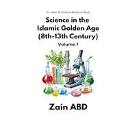 Science in the Islamic Golden Age (8th-13th Century) Volume I: An Islam and Science Research Book