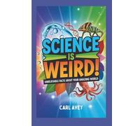 Science Is Weird! Unbelievable Facts About Your Amazing World: Surprising Answers to Everyday Questions for Curious Kids