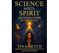 Science Meets Spirit: The Hidden Power of Vibrations - Bridging Physics, Sound Resonance, and Consciousness