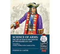 Science of Arms: The Art of War in the Century of the Soldier 1672 - 1699: Volume 2 - The Cavalry, Artillery & Conduct of War (Century of the Soldier 1618-1721)