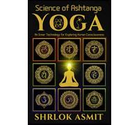 Science of Ashtanga Yoga: An Inner Technology for Exploring Human Consciousness: 4 (Science and Spirituality: The Wholeness Series)