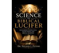 SCIENCE OF BIBLICAL LUCIFER: Re-Examining Lucifer, Satan, Fallen Angels, and Biblical Tradition