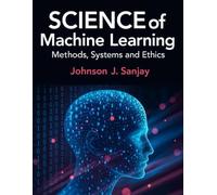 Science of Machine Learning: Method, Systems and Ethics (Simplified and Essential Programming Tech Tutorial for Beginners)