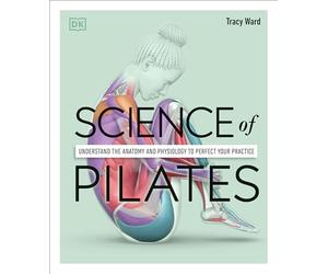 Science of Pilates: Understand the Anatomy and Physiology to Perfect Your Practice