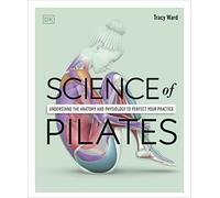 Science of Pilates: Understand the Anatomy and Physiology to Perfect Your Practice (The Science of Fitness)