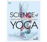 Science of Yoga: Understand the Anatomy and Physiology to Perfect Your Practice (DK Science of)