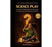 Science Play: Fun Science Thinking Games for Curious Kids: 200 Thought Experiments to Build Observation, Logic & STEM Skills (The Think & Choose Series)
