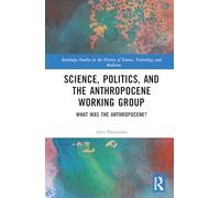 Science, Politics, and the Anthropocene Working Group: What was the Anthropocene? (Routledge Studies in the History of Science, Technology and Medicine)