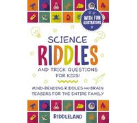 Science Riddles and Trick Questions for Kids: Mind Bending Riddles & Brain Teasers for the Entire Family Ages 6-8 9-12