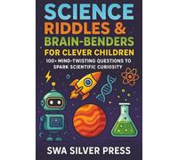 Science Riddles & Brain-Benders for Clever Children: 350 Fun Mind Twisting Challenges to Spark Scientific Curiosity, Boost Problem-Solving Skills, and Inspire Young Innovators Ages 8-13
