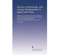 Science, technology, and energy development in Japan and China: Report of a congressional study mission to the Committee on Science and Technology, ... Ninety-seventh Congress, first session