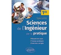 Sciences de l'ingénieur par la pratique - Première Spécialité: Résumé de cours, travaux pratiques et exercices corrigés