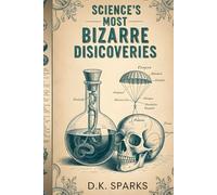 SCIENCE'S MOST BIZARRE DISCOVERIES: Accidental Inventions, Mad Scientists, and the Strange Origins of Everyday Things (The Cabinet of Curiosities: True Stories of the Weird and Wonderful))