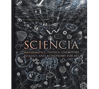 Sciencia: Mathematics, Physics, Chemistry, Biology and Astronomy for All (Wooden Books Compendia)