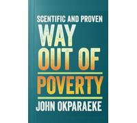 Scientific and Proven Way to Come Out of Poverty: Engineering Your Escape and Fortifying Your Wealth and Prosperity