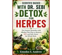 SCIENTIFIC BACKED WITH DR. SEBI DETOX FOR HERPES: The Organic Remedies with Alkaline Diet Plan to Remove HSV and fully Detox the Whole Body.