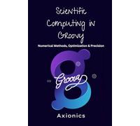 Scientific Computing in Groovy: Numerical Methods, Optimization, and Precision: 3 (Master Groovy Programming 2025 roadmap)