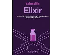 Scientific Elixir: Simulations, PDEs, Machine Learning, GPU Computing, and Production Best Practices (Master Elixir & Advanced Math: A Complete 6-Book Journey (2025 Edition))