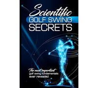 Scientific Golf Swing Secrets: The Most Important Golf Swing Fundamentals Ever Revealed