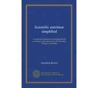 Scientific nutrition simplified: a condensed statement and explanation for everybody of the discoveries of Chittenden, Fletcher, and others
