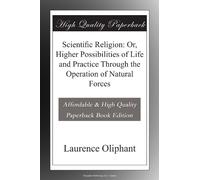 Scientific Religion: Or, Higher Possibilities of Life and Practice Through the Operation of Natural Forces