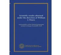 Scientific results obtained under the direction of William J. Peters: representative of the National geographic society in charge of scientific work