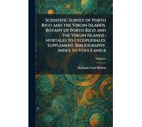 Scientific Survey of Porto Rico and the Virgin Islands. Botany of Porto Rico and the Virgin Islands: Myrtales to Lycopodiales. Supplement. Bibliography. Index to Vols 5 and 6