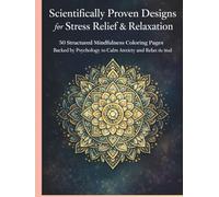 Scientifically Proven Designs for Stress Relief & Relaxation: 50 Structured Mindfulness Coloring Pages Backed by Psychology to Calm Anxiety, Improve Focus, and Relax the Mind