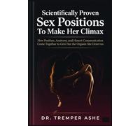 Scientifically Proven Sex Positions To Make Her Climax: How Position, Anatomy, and Honest Communication Come Together to Give Her the Orgasm She Deserves (Dr. Tremper Health Books)
