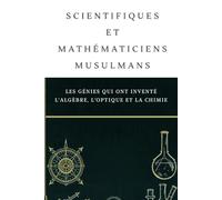 Scientifiques et mathématiciens musulmans: Les génies qui ont inventé l'algèbre, l'optique et la chimie
