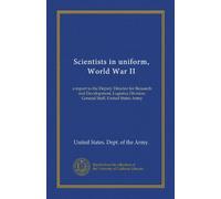 Scientists in uniform, World War II (Vol-1): a report to the Deputy Director for Research and Development, Logistics Division, General Staff, United States Army