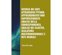 SCIENZA DEI DATI ATTRAVERSO PYTHON. APPRENDIMENTO NON SUPERVISIONATO: ANALISI DELLA CORRISPONDENZA, ANALISI DEI CLUSTER, SCALATURA MULTIDIMENSIONALE E RETI NEURALI