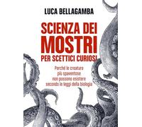 Scienza dei mostri per scettici curiosi. Perché le creature più spaventose non possono esistere secondo le leggi della biologia (Varia)