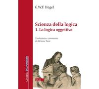 Scienza della logica. La logica oggettiva (Vol. 1) (Classici del pensiero)