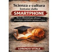 Scienza e cultura lontano dallo smartphone: Brevi riflessioni per allenare attenzione, curiosità e pensiero critico
