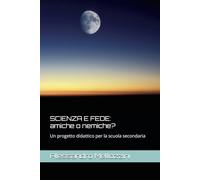 SCIENZA E FEDE: amiche o nemiche?: Un progetto didattico per la scuola secondaria (Fede e scienza)