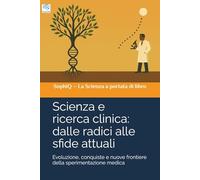 Scienza e ricerca clinica: dalle radici alle sfide attuali: Evoluzione, conquiste e nuove frontiere della ricerca clinica (SophIQ - La Scienza a portata di libro)