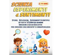 Scienza Esperimenti e Sentimenti: Storie, Riflessioni, Esperimenti Scientifici Attività STEAM per bambini, Emozioni e Giochi Educativi per crescere con curiosità e consapevolezza