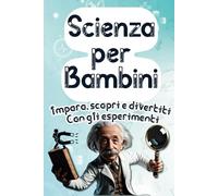 Scienza per Bambini, impara, scopri e divertiti!: Libro a colori per bambini curiosi, pronti ad imparare con semplici didascalie, illustrazioni a colori, curiosità, giochi e tanti esperimenti!