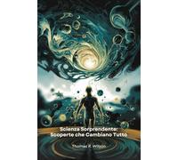 Scienza Sorprendente: Scoperte che Cambiano Tutto: Ventidue fatti scientifici straordinari che rivoluzioneranno la tua visione del mondo naturale