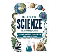 Scienze dalla terza media alla prima superiore: Ripasso chiaro di biologia, chimica, fenomeni fisici e scienze della Terra con teoria essenziale, esercizi, test d’ingresso e soluzioni